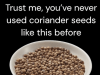 Trust me, you’ve never used coriander seeds like this before